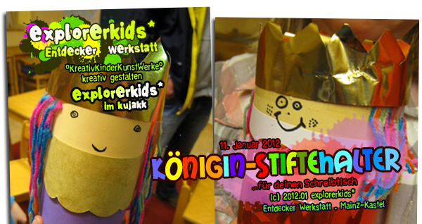 Königin-Stiftehalter . ...für deinen Schreibtisch . 11. Januar 2012 . explorerkids* . Entdecker Werkstatt im kujakk . Kinder- und Jugendzentrum in der Reduit . Mainz-Kastel