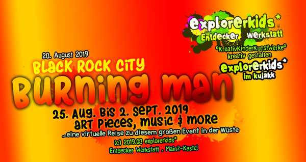 
Burning Man . 25. Aug. bis 2. Sept. 2019 . art pices, music & more . explorerkids* . Entdecker Werkstatt im kujakk . Kinder- und Jugendzentrum in der Reduit . Mainz-Kastel