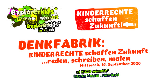 Kinderrechte schaffen Zukunft . Kinderrechte = Jugendrechte = Menschenrechte . Denkfabrik: Kinderrechte schaffen Zukunft . Was bedeutet die ZUKUNFT für euch? . Mittwoch, 16. September 2020 . ...reden, schreiben, malen . 15:00 bis 17:00 Uhr . explorerkids* im kujakk . Entdecker Werkstatt