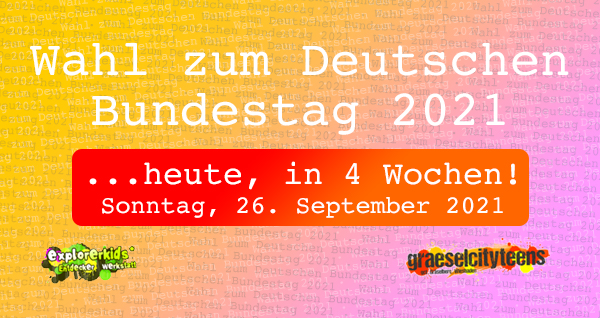 Wahl zum Deutschen Bundestag 2021 . ...heute, in 4 Wochen! . Sonntag, 29. August 2021 . ...heute, in 4. Wochen - Sonntag, den 26. September 2021 - ist die 
Wahl zum 20. Deutschen Bundestag 2021.  . explorerkids* . Entdecker Werkstatt im kujakk . kujakk . Kinder- und Jugendzentrum in der Reduit . Mainz-Kastel . & . gct . graeselcityteens ...auf dem GrÃ¤selberg . Stadtteilzentrum GrÃ¤selberg . Wiesbaden