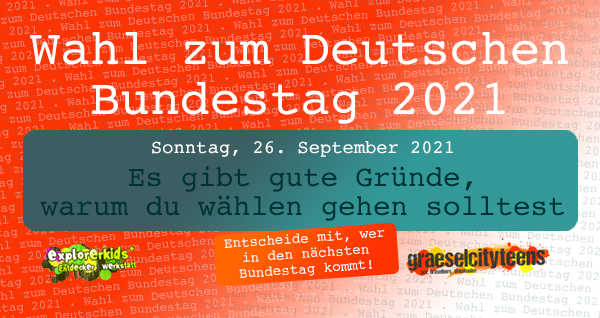 Gute GrÃ¼nde zur Bundestagswahl 2021 zu gehen: . Entscheide mit... . Bundestagswahl: Sonntag, 26. September 2021 - ist die 
Wahl zum 20. Deutschen Bundestag 2021.  . explorerkids* . Entdecker Werkstatt im kujakk . kujakk . Kinder- und Jugendzentrum in der Reduit . Mainz-Kastel . & . gct . graeselcityteens ...auf dem GrÃ¤selberg . Stadtteilzentrum GrÃ¤selberg . Wiesbaden