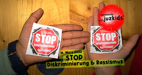 STOP . Diskriminierung & Rassismus . 16. März 2022 . yjk . youthkids . ...juzkids* . Jungengruppe im kujakk . Kinder- und Jugendzentrum in der Reduit Mainz-Kastel