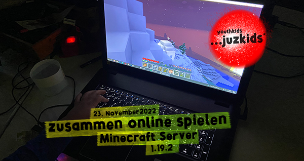 zusammen online spielen . Minecraft Server 1.19.2 . 23. November 2022 . yjk . youthkids . ...juzkids* . Jungengruppe im kujakk . Kinder- und Jugendzentrum in der Reduit Mainz-Kastel