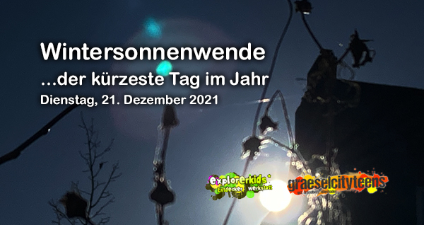 Wintersonnenwende . ...der kÃ¼rzeste Tag im Jahr . 21. Dezember 2021 . 21. Dezember 2021 . explorerkids* . Entdecker Werkstatt im kujakk . kujakk . Kinder- und Jugendzentrum in der Reduit . Mainz-Kastel . & . gct . graeselcityteens ...auf dem GrÃ¤selberg . Stadtteilzentrum GrÃ¤selberg . Wiesbaden