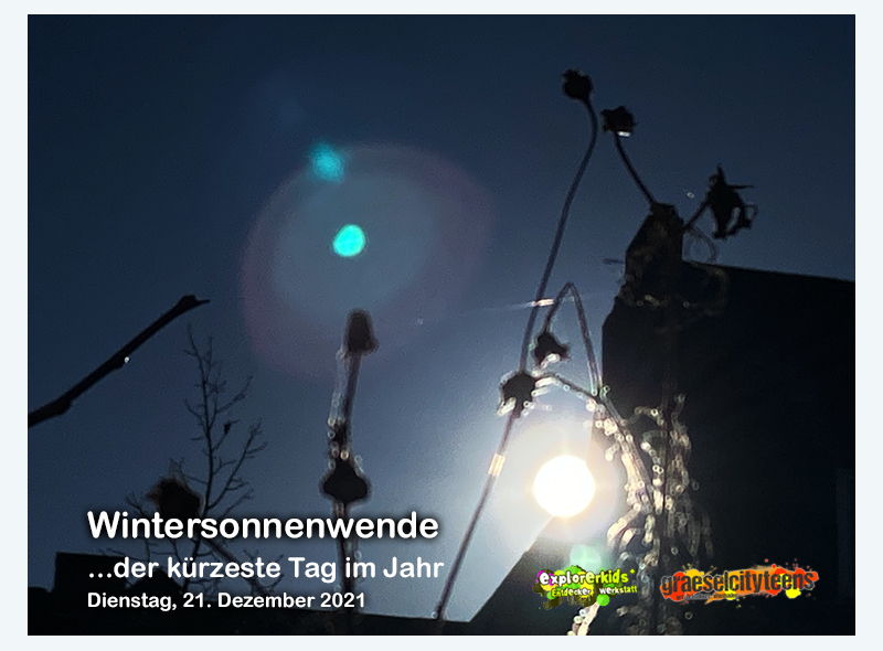 Wintersonnenwende . ...der kÃ¼rzeste Tag im Jahr . 21. Dezember 2021 . 21. Dezember 2021 . explorerkids* . Entdecker Werkstatt im kujakk . kujakk . Kinder- und Jugendzentrum in der Reduit . Mainz-Kastel . & . gct . graeselcityteens ...auf dem GrÃ¤selberg . Stadtteilzentrum GrÃ¤selberg . Wiesbaden