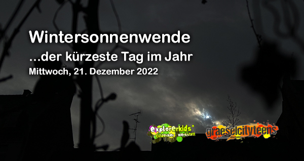 Wintersonnenwende . ...der kürzeste Tag im Jahr . 21. Dezember 2022 . explorerkids* . Entdecker Werkstatt im kujakk . kujakk . Kinder- und Jugendzentrum in der Reduit . Mainz-Kastel . & . gct . graeselcityteens ...auf dem Gräselberg . Stadtteilzentrum Gräselberg . Wiesbaden