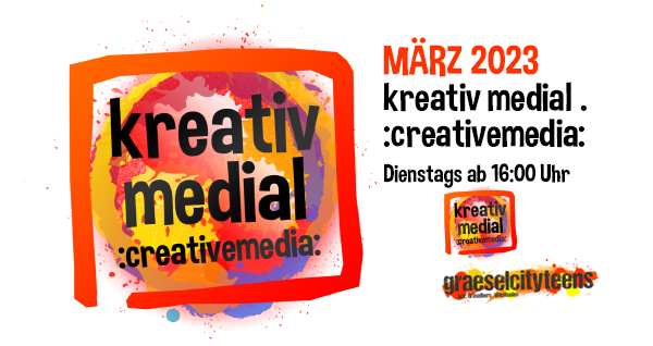 kreativ medial . MÃ¤rz 2023 . :creativemedia: . 7. MÃ¤rz 2023 . gct . graeselcityteens ...auf dem GrÃ¤selberg . Stadtteilzentrum GrÃ¤selberg . Wiesbaden