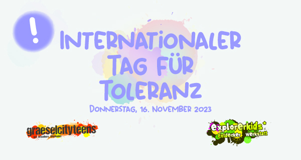 Internationaler Tag fÃ¼r Toleranz . Ein menschenwÃ¼rdiges Zusammenleben . 16. November 2023 . explorerkids* . Entdecker Werkstatt im kujakk . kujakk . Kinder- und Jugendzentrum in der Reduit . Mainz-Kastel . & . gct . graeselcityteens ...auf dem GrÃ¤selberg . Stadtteilzentrum GrÃ¤selberg . Wiesbaden