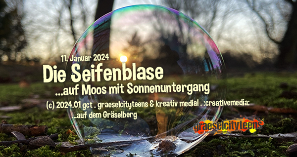 Die Seifenblase . ...auf Moos mit Sonnenuntergang . 9. Januar 2024 . gct . graeselcityteens ...auf dem GrÃ¤selberg . Stadtteilzentrum GrÃ¤selberg . Wiesbaden