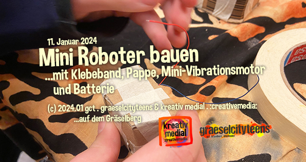 Mini Roboter bauen . ...mit Klebeband, Pappe, Mini-Vibrationsmotor und Batterie . 11. Januar 2024 . :creativemedia: . gct . graeselcityteens ...auf dem GrÃ¤selberg . Stadtteilzentrum GrÃ¤selberg . Wiesbaden